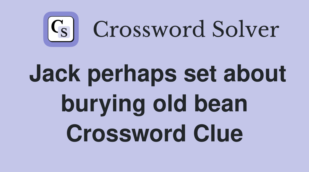 Jack perhaps set about burying old bean Crossword Clue