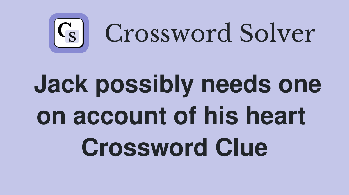 Jack possibly needs one on account of his heart  Crossword Clue