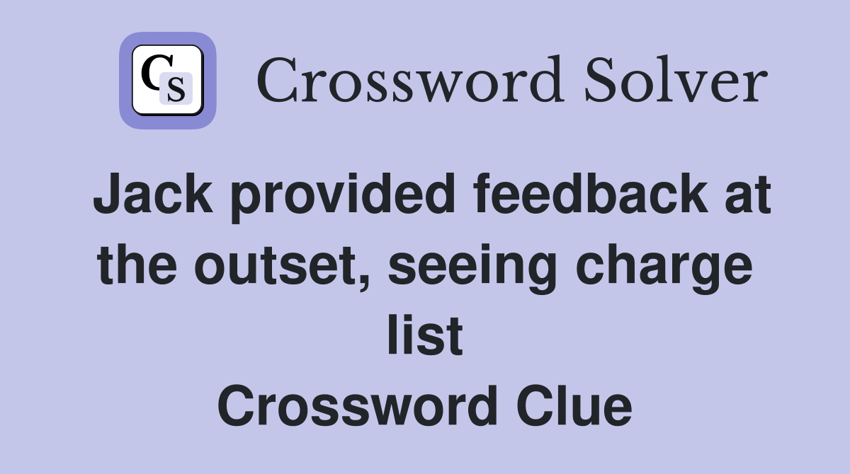 Jack provided feedback at the outset, seeing charge list Crossword Clue