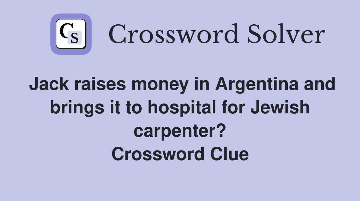 Jack raises money in Argentina and brings it to hospital for Jewish carpenter? Crossword Clue