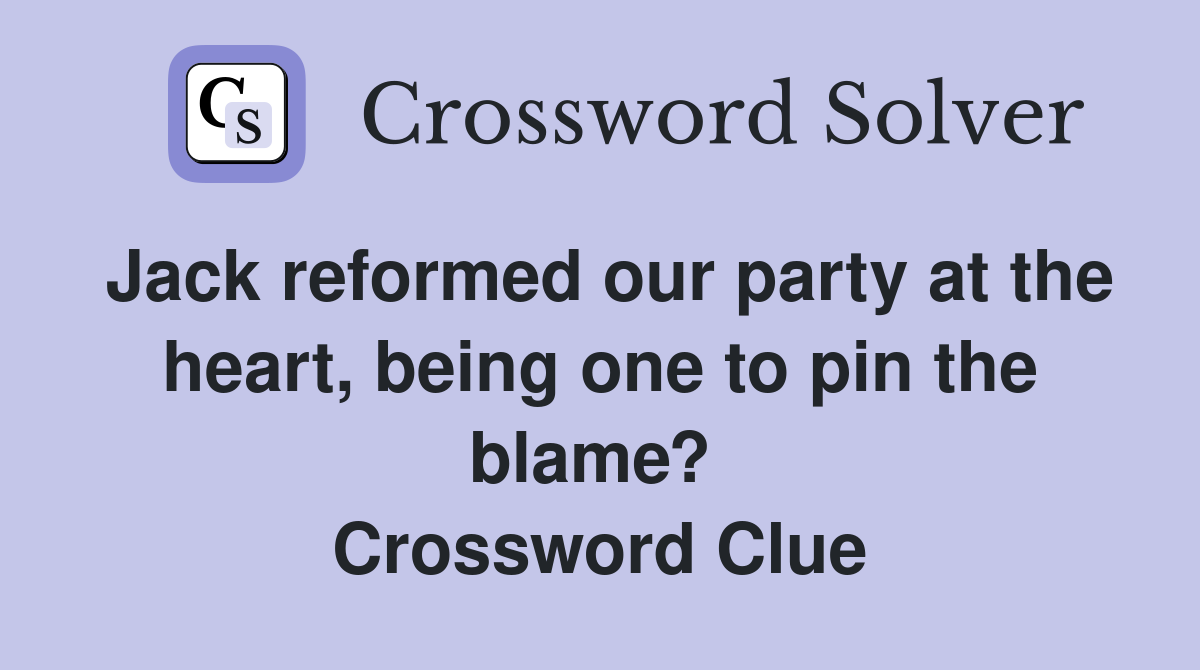 Jack reformed our party at the heart, being one to pin the blame?  Crossword Clue