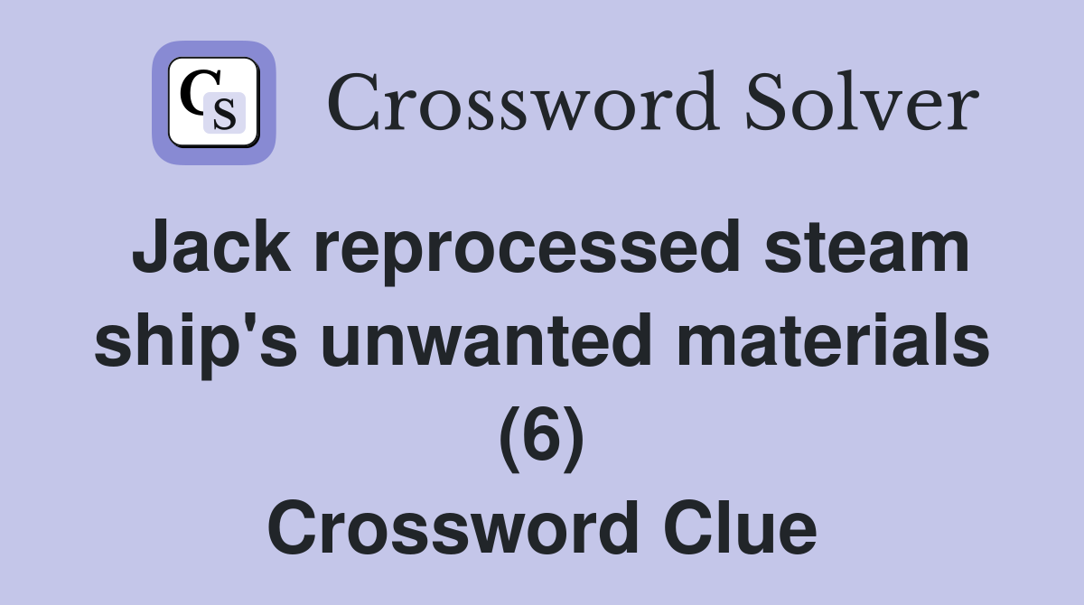 Jack reprocessed steam ship #39 s unwanted materials (6) Crossword Clue