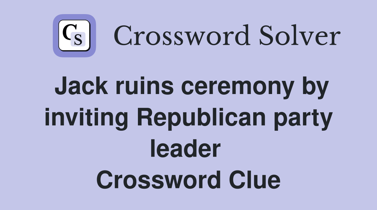 Jack ruins ceremony by inviting Republican party leader  Crossword Clue