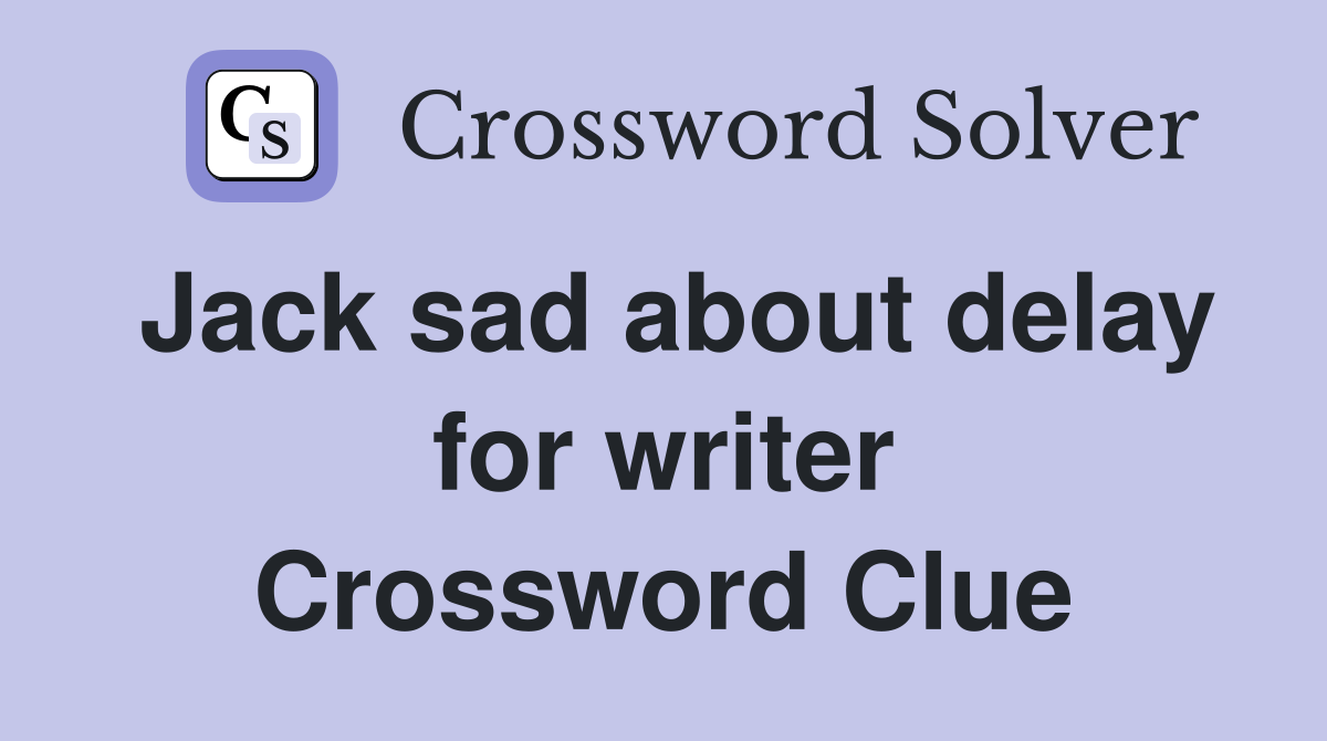 Jack sad about delay for writer Crossword Clue