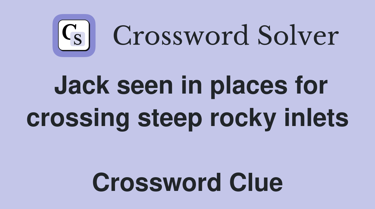 Jack seen in places for crossing steep rocky inlets  Crossword Clue