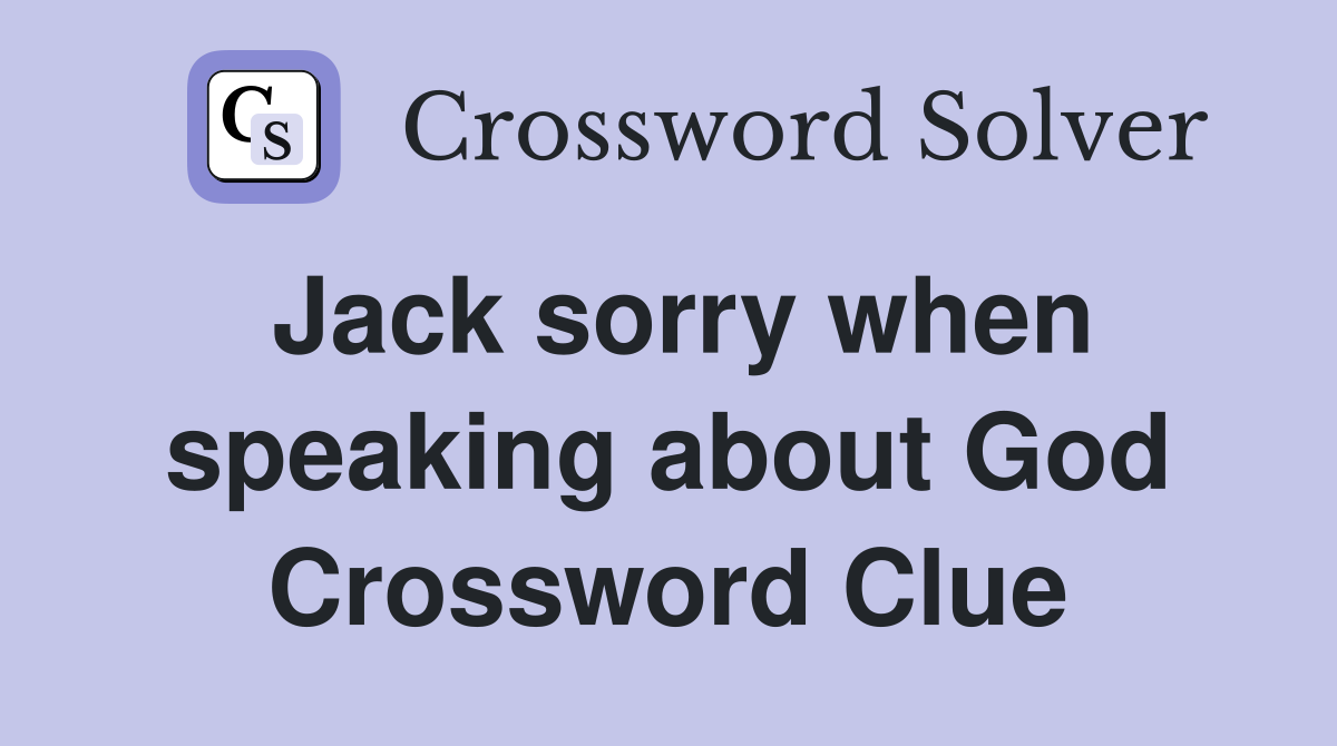 Jack sorry when speaking about God Crossword Clue
