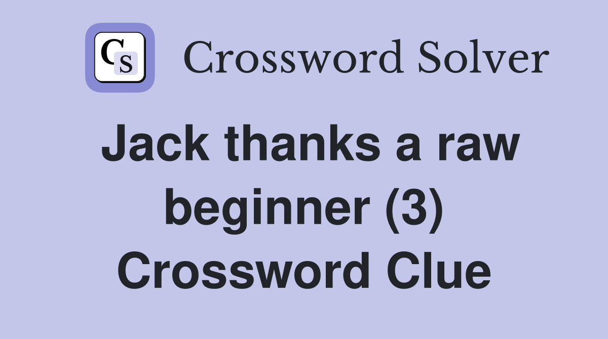 Jack thanks a raw beginner (3) Crossword Clue
