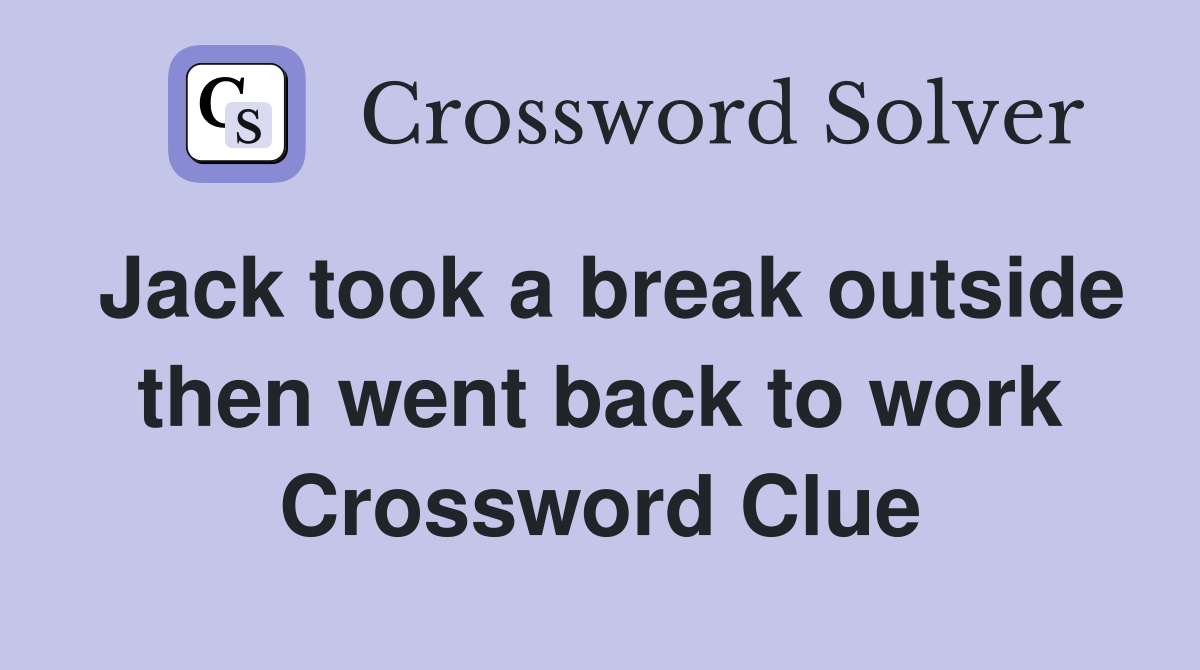Jack took a break outside then went back to work Crossword Clue