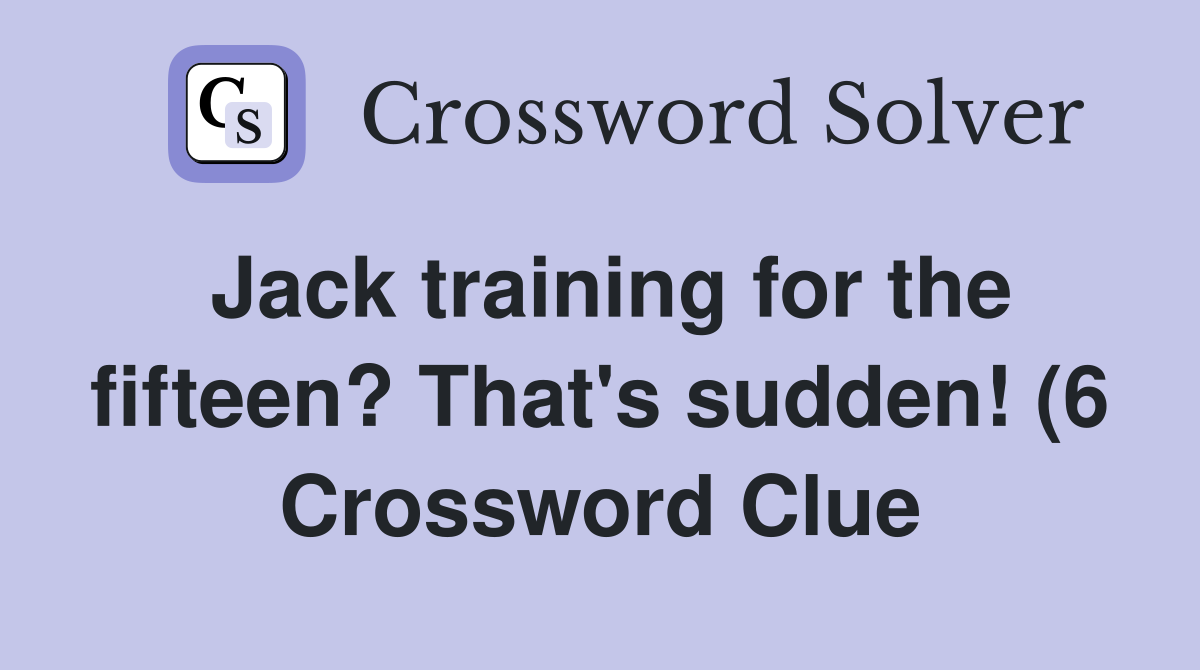 Jack training for the fifteen? That #39 s sudden (6) Crossword Clue Jack training for the fifteen? That #39 s sudden (6) Crossword Clue