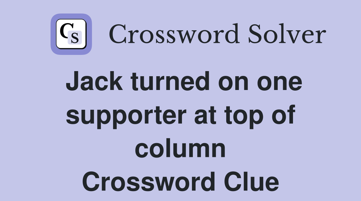 Jack turned on one supporter at top of column Crossword Clue
