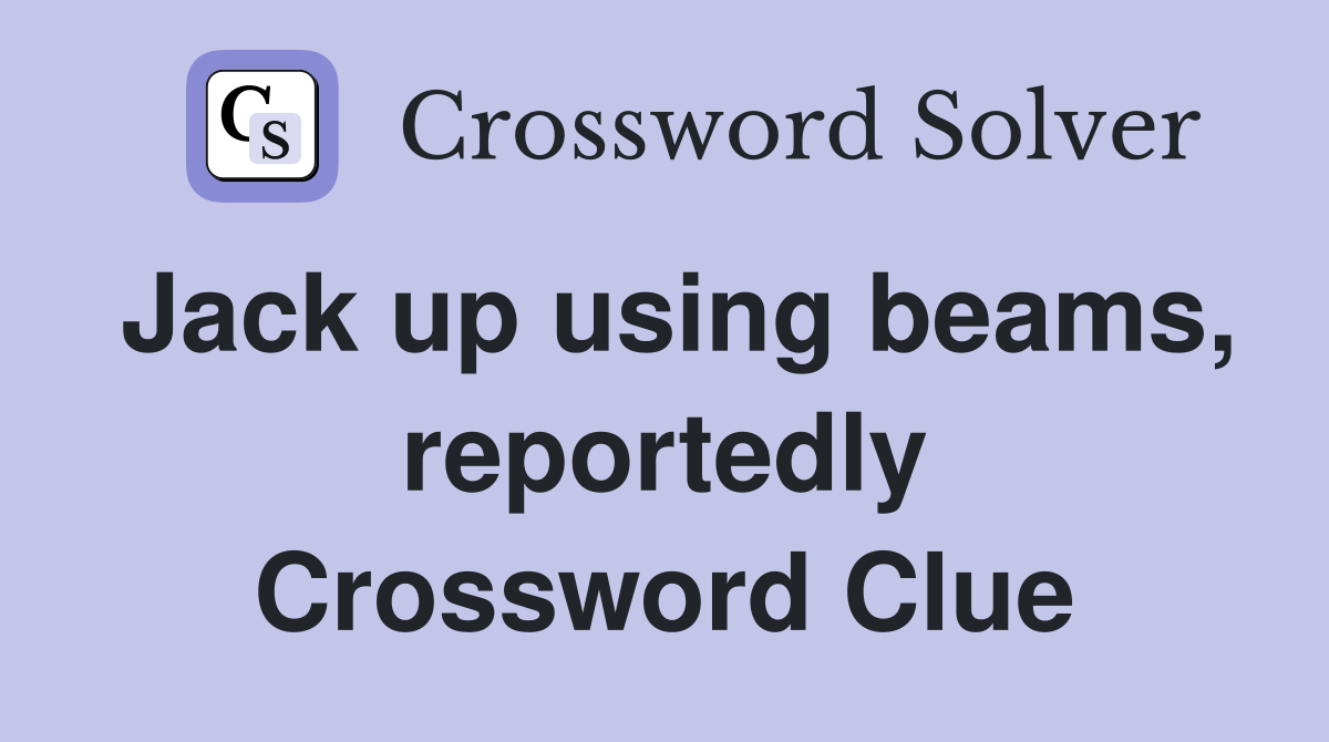 Jack up using beams, reportedly Crossword Clue