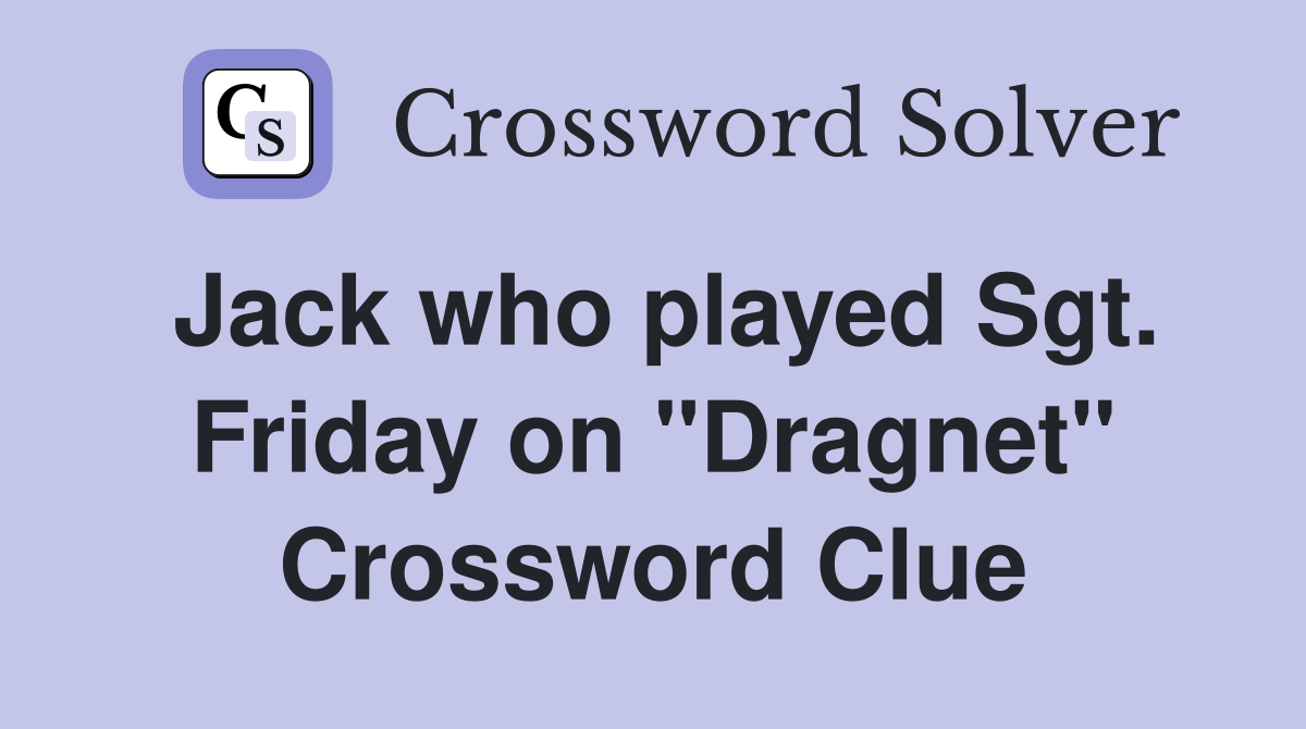Jack who played Sgt. Friday on "Dragnet" Crossword Clue