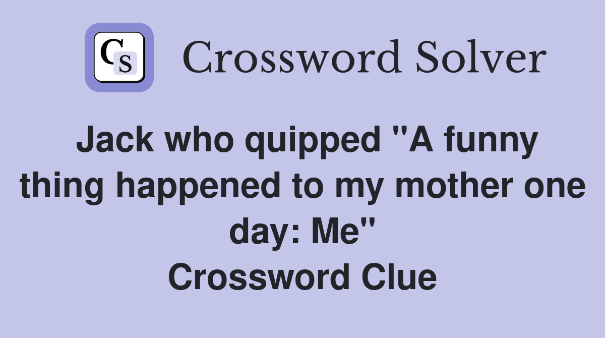 Jack who quipped "A funny thing happened to my mother one day: Me" Crossword Clue