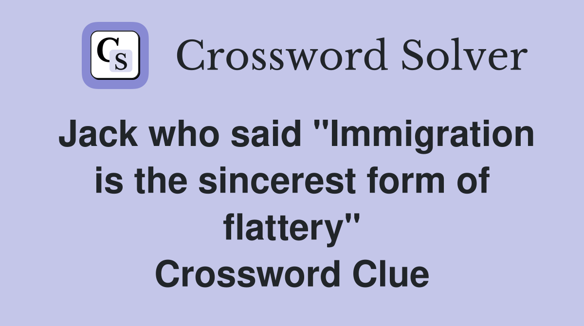 Jack who said "Immigration is the sincerest form of flattery" Crossword Clue