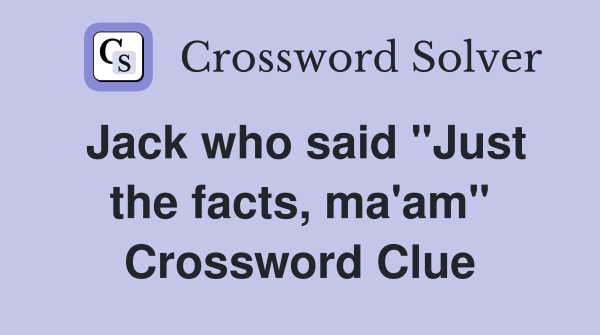 Jack who said "Just the facts, ma'am" Crossword Clue