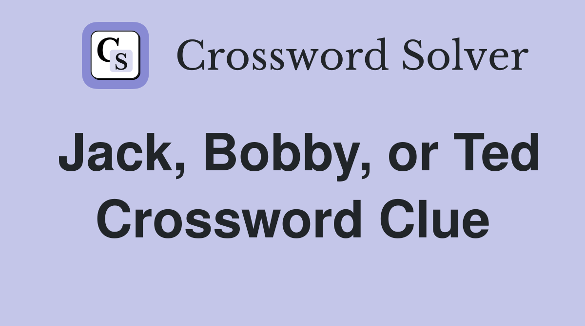 Jack, Bobby, or Ted Crossword Clue