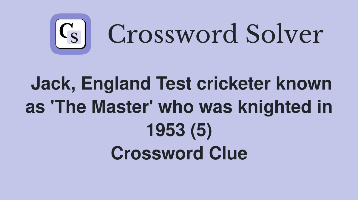 Jack, England Test cricketer known as 'The Master' who was knighted in 1953 (5) Crossword Clue