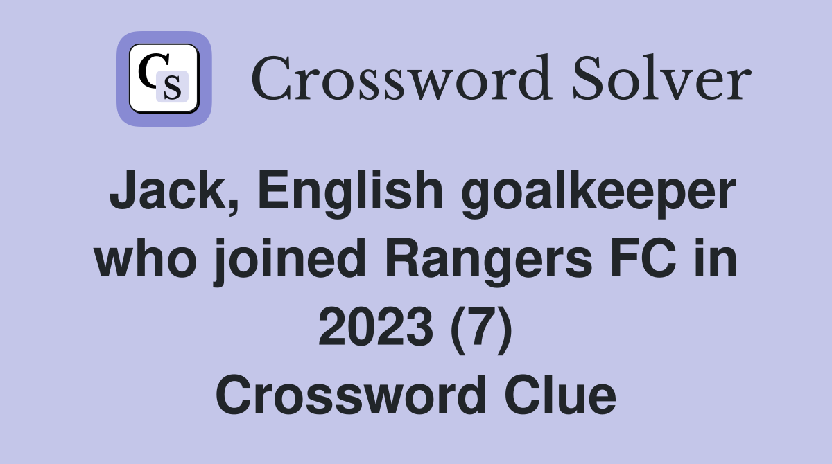Jack, English goalkeeper who joined Rangers FC in 2023 (7) Crossword Clue