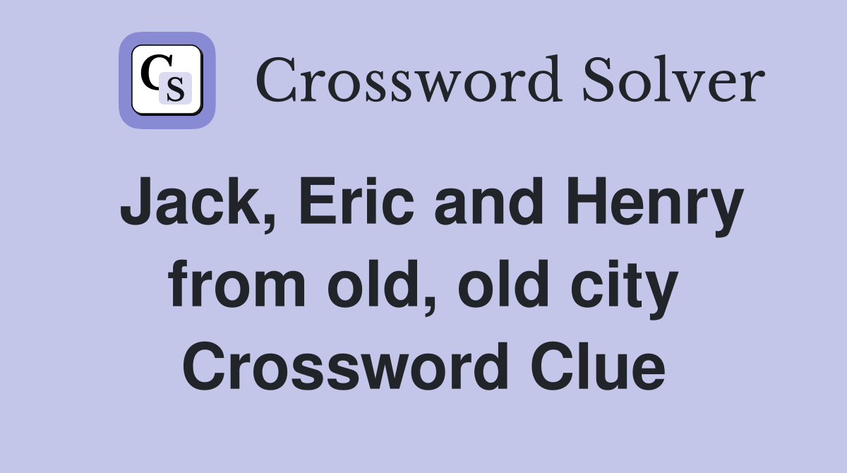 Jack, Eric and Henry from old, old city Crossword Clue