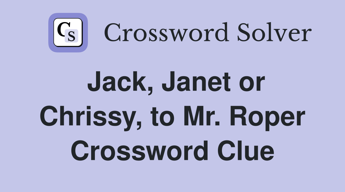 Jack, Janet or Chrissy, to Mr. Roper Crossword Clue
