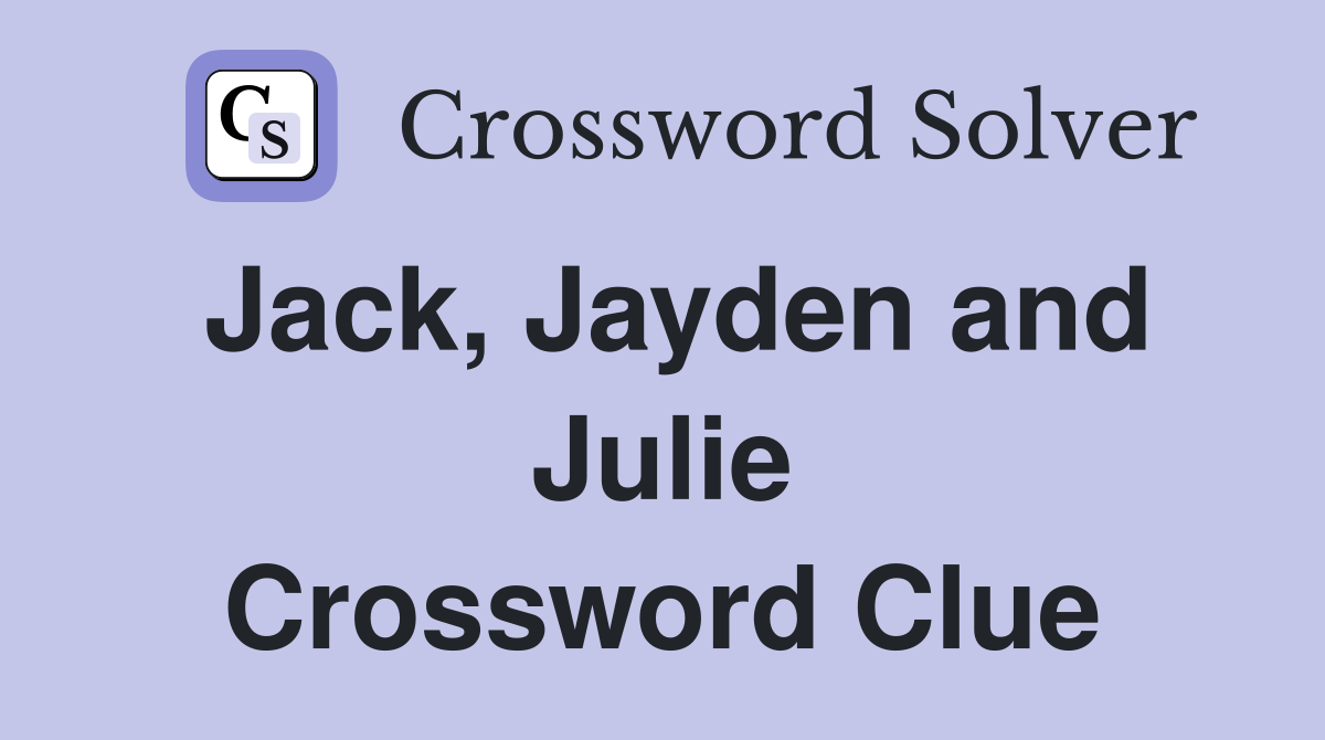 Jack, Jayden and Julie Crossword Clue