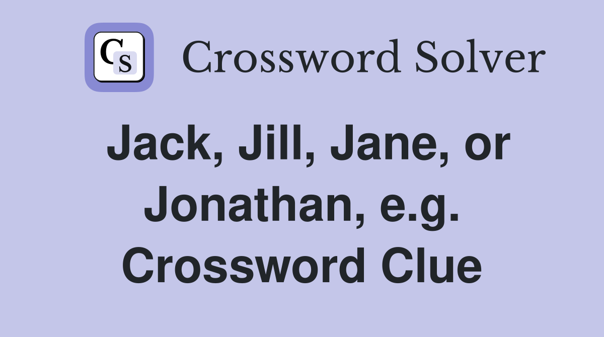 Jack, Jill, Jane, or Jonathan, e.g. Crossword Clue