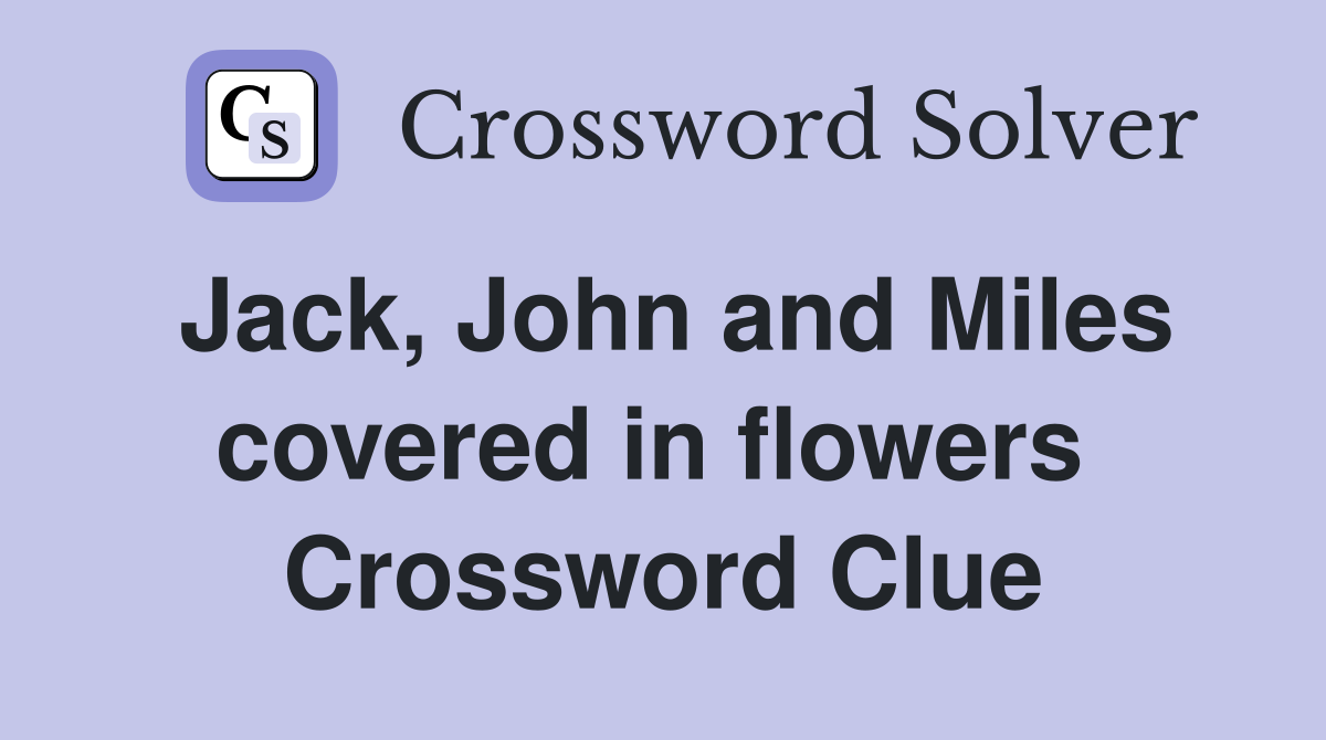 Jack, John and Miles covered in flowers  Crossword Clue