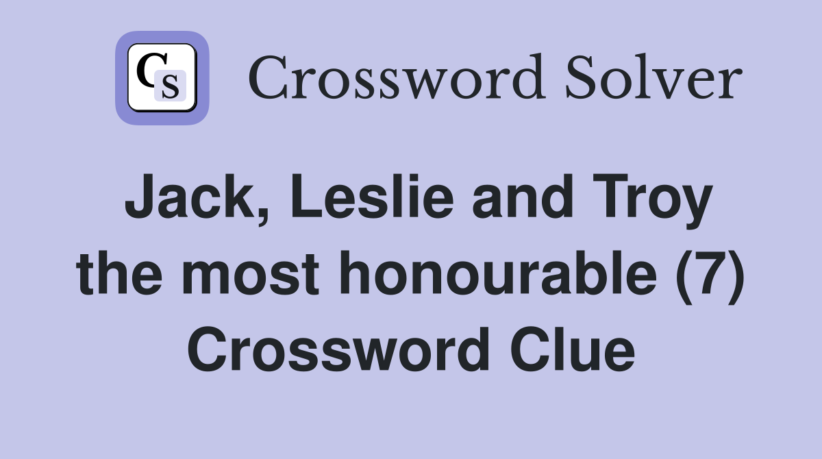 Jack, Leslie and Troy the most honourable (7) Crossword Clue