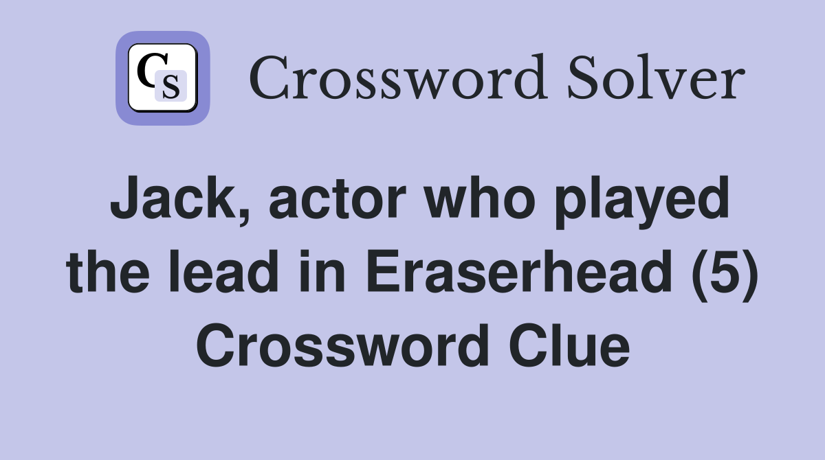 Jack, actor who played the lead in Eraserhead (5) Crossword Clue