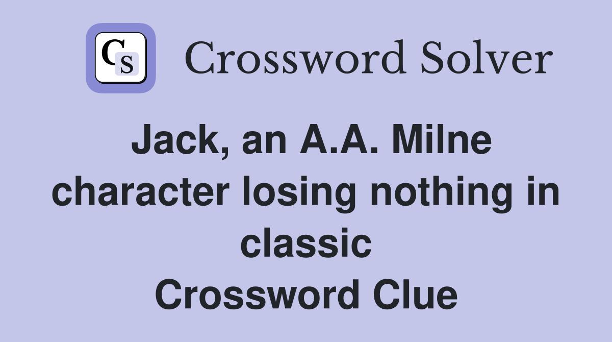 Jack, an A.A. Milne character losing nothing in classic Crossword Clue