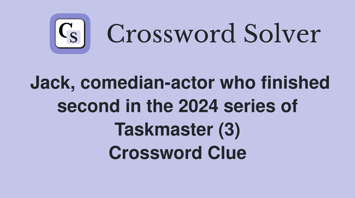 Jack, comedian-actor who finished second in the 2024 series of Taskmaster (3) Crossword Clue
