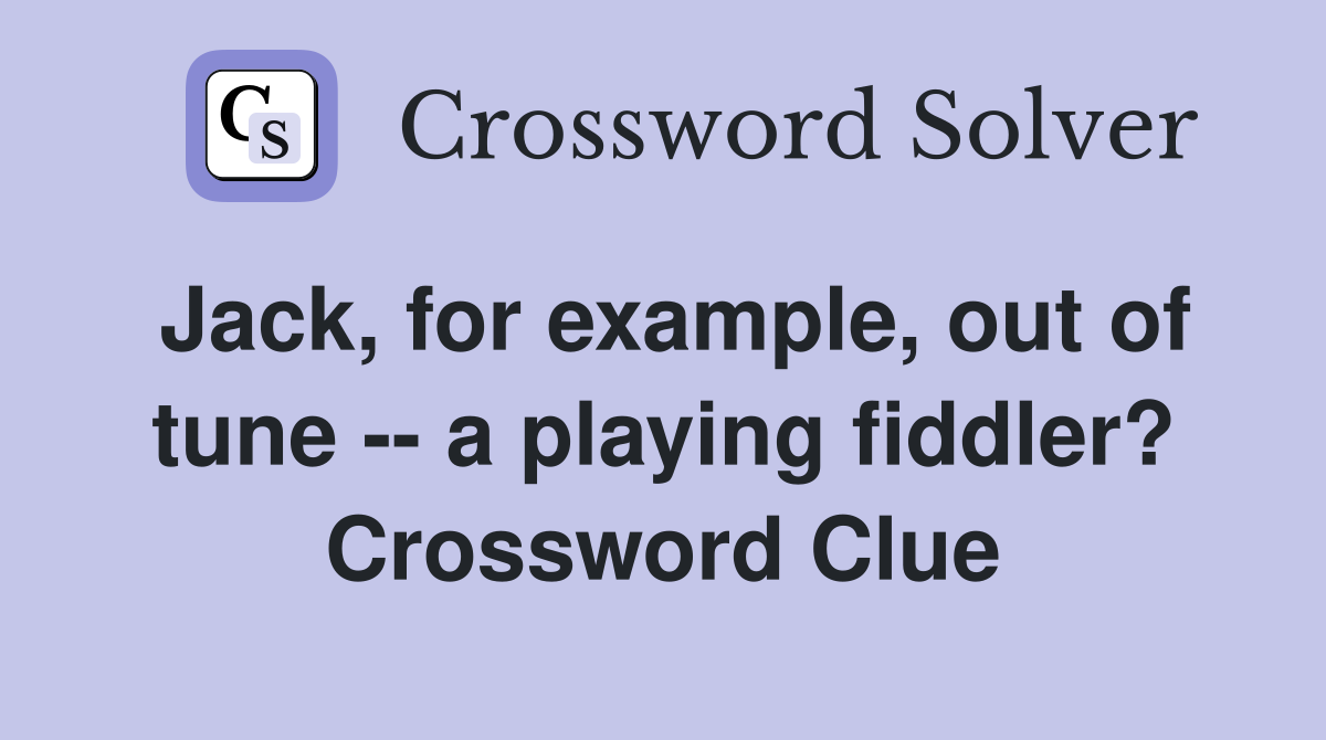 Jack, for example, out of tune -- a playing fiddler? Crossword Clue