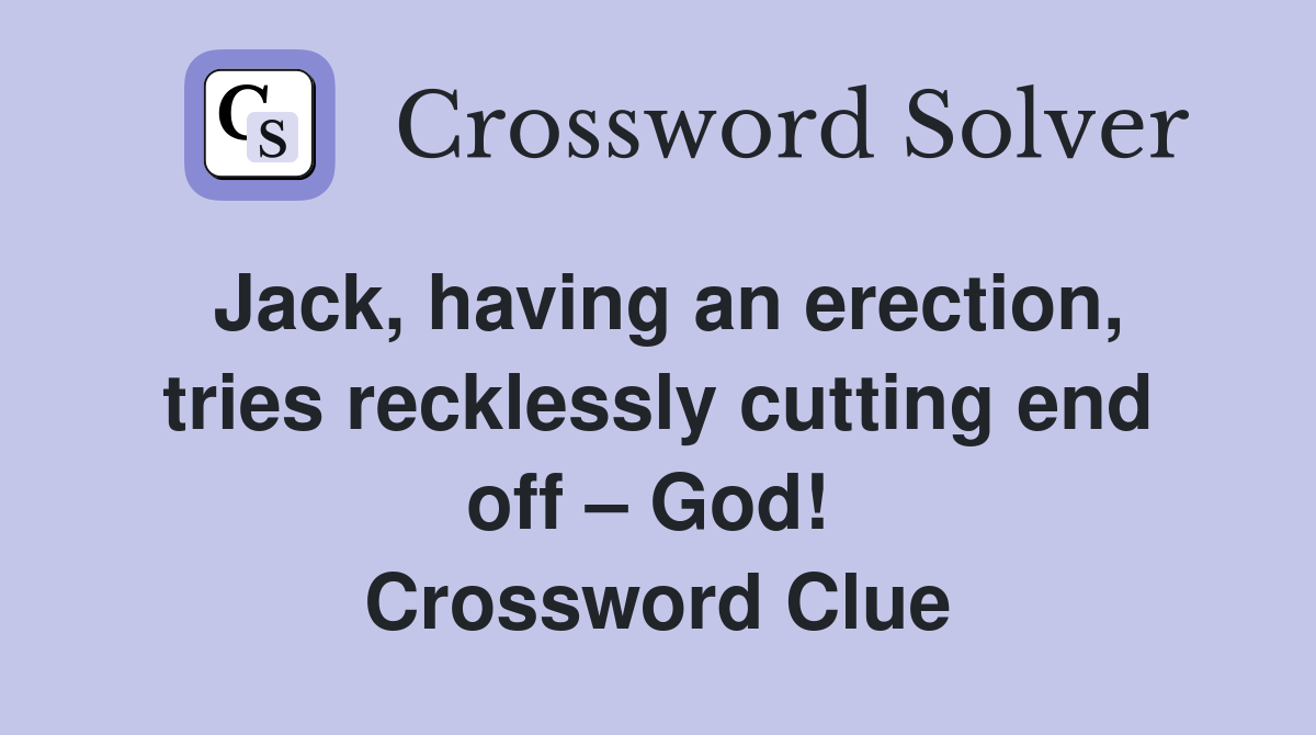 Jack, having an erection, tries recklessly cutting end off – God!  Crossword Clue