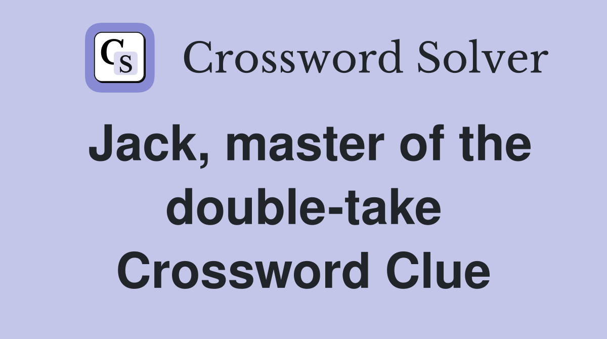 Jack, master of the double-take Crossword Clue