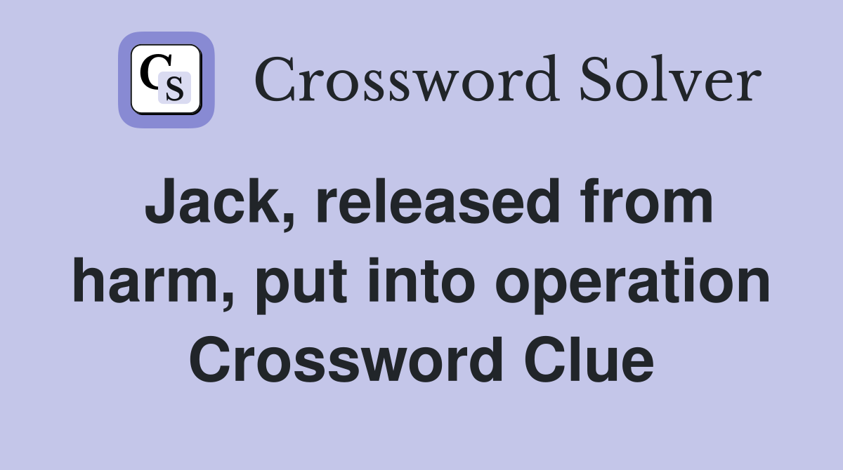 Jack, released from harm, put into operation Crossword Clue
