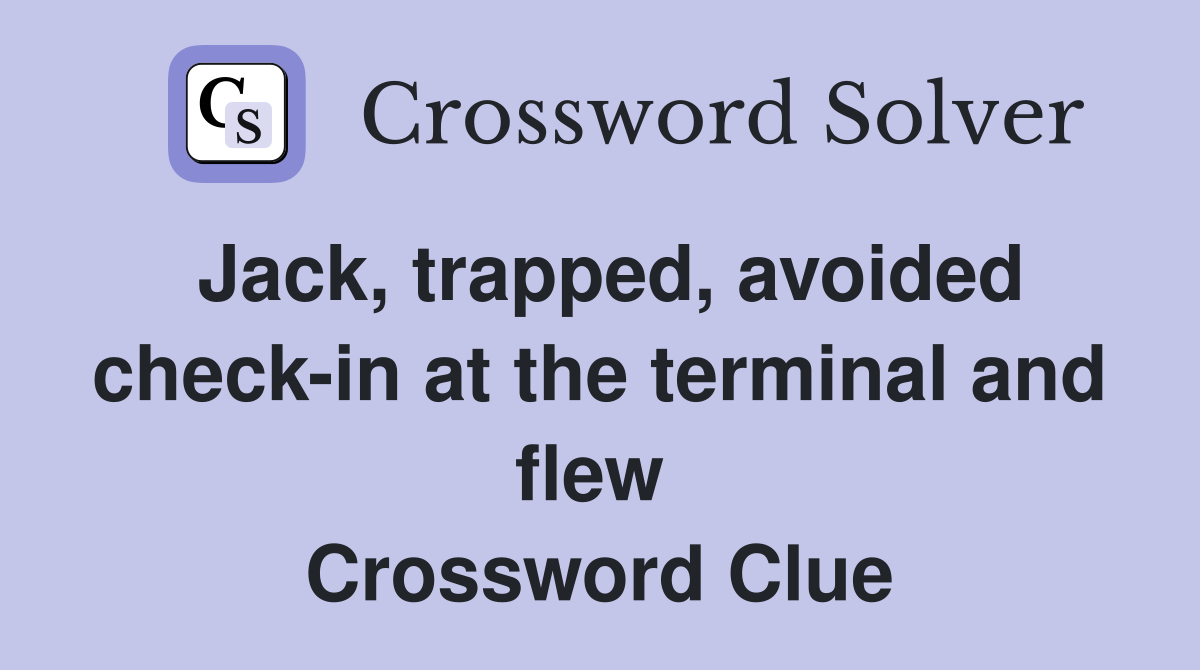 Jack, trapped, avoided check-in at the terminal and flew  Crossword Clue