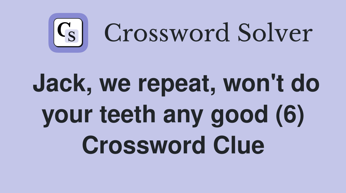 Jack, we repeat, won't do your teeth any good (6) Crossword Clue