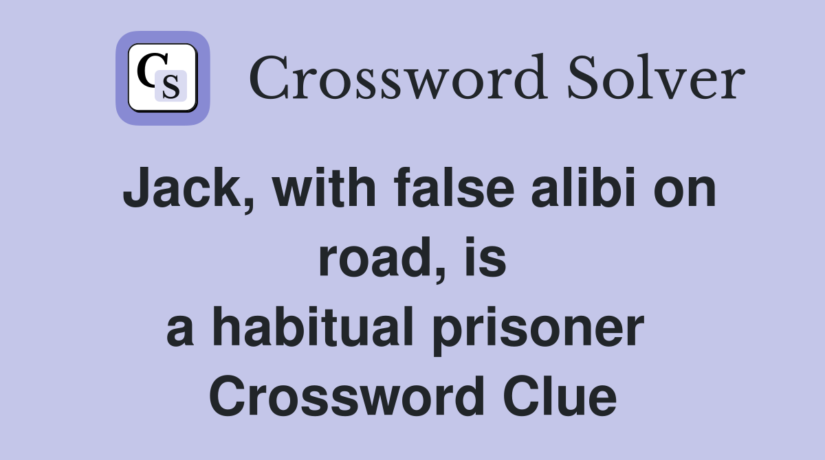 Jack, with false alibi on road, is a habitual prisoner  Crossword Clue