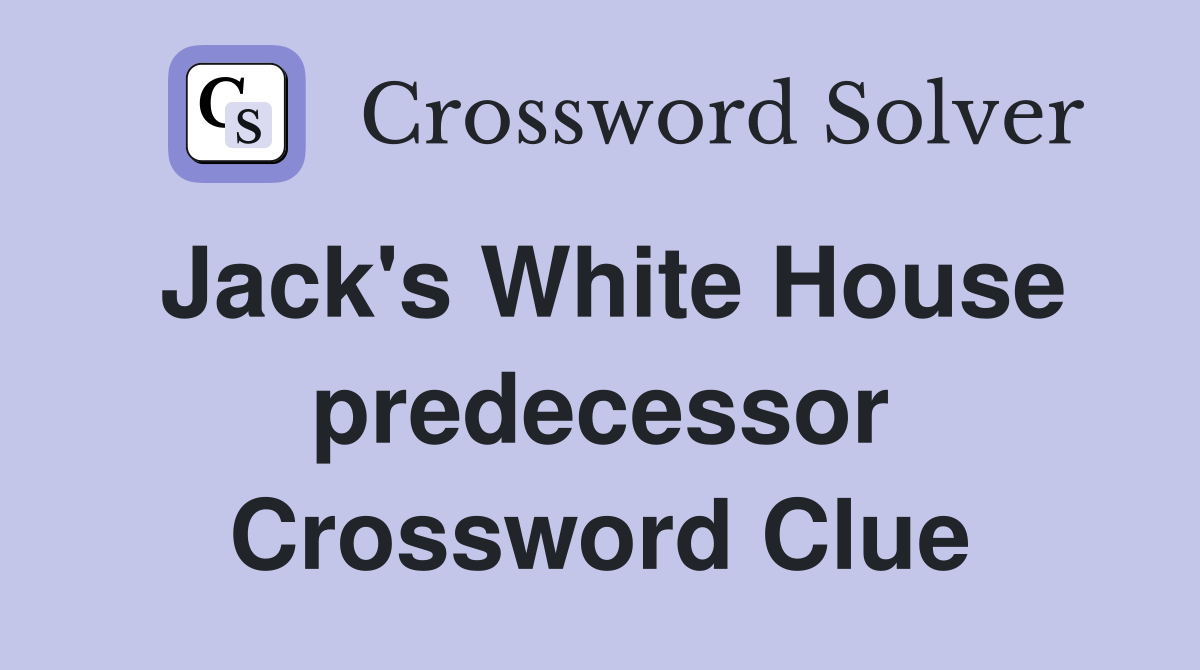 Jack's White House predecessor Crossword Clue