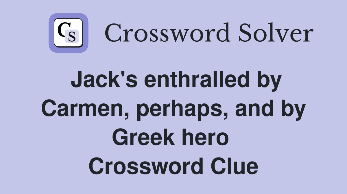 Jack's enthralled by Carmen, perhaps, and by Greek hero  Crossword Clue