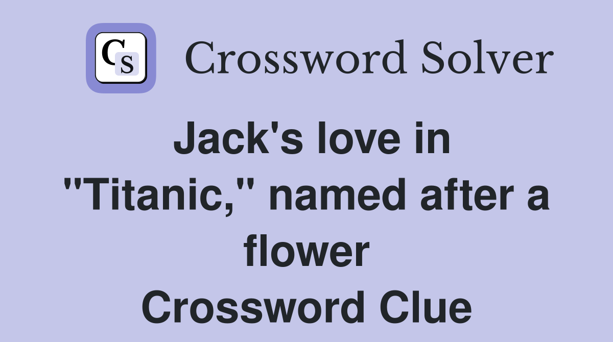 Jack's love in "Titanic," named after a flower Crossword Clue