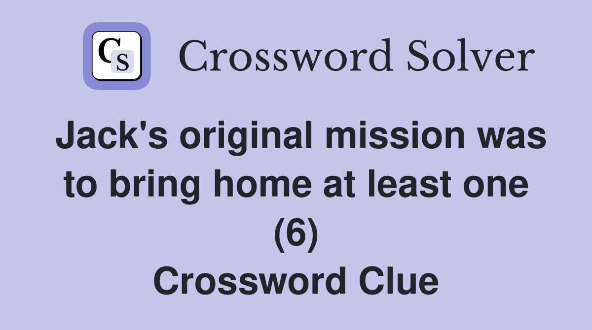 Jack's original mission was to bring home at least one (6) Crossword Clue