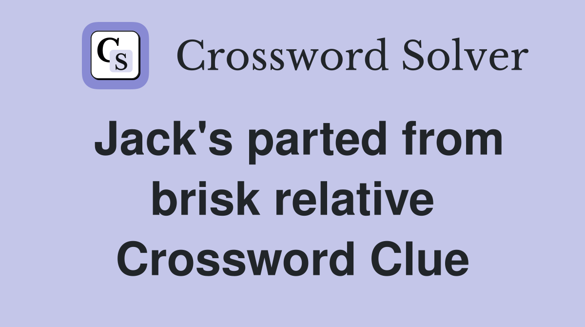 Jack's parted from brisk relative Crossword Clue