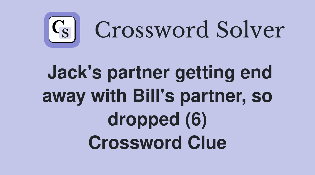 Jack's partner getting end away with Bill's partner, so dropped (6) Crossword Clue