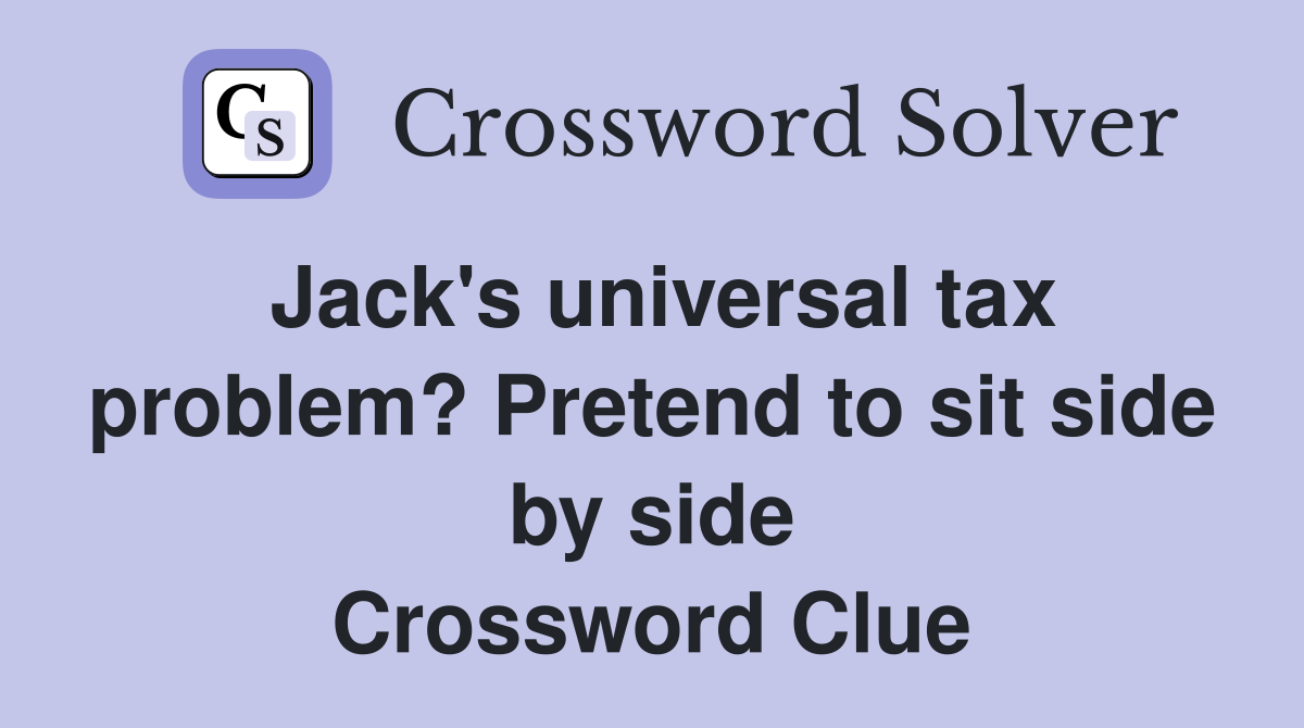 Jack's universal tax problem? Pretend to sit side by side Crossword Clue