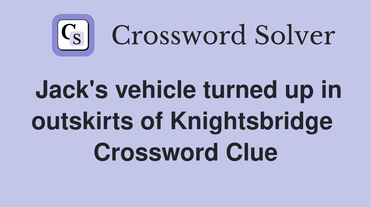Jack's vehicle turned up in outskirts of Knightsbridge  Crossword Clue