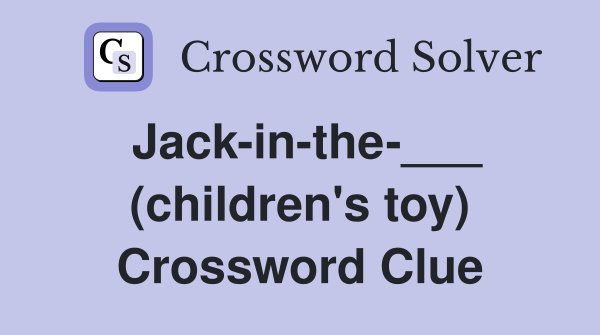 Jack-in-the-___ (children's toy) Crossword Clue
