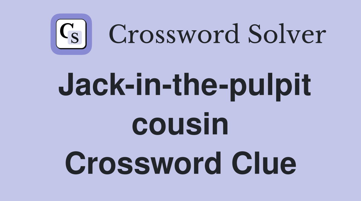 Jack-in-the-pulpit cousin Crossword Clue