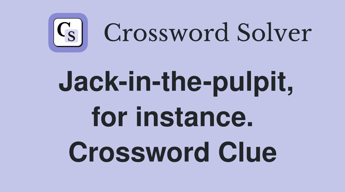 Jack-in-the-pulpit, for instance. Crossword Clue