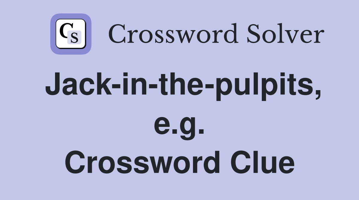 Jack-in-the-pulpits, e.g. Crossword Clue